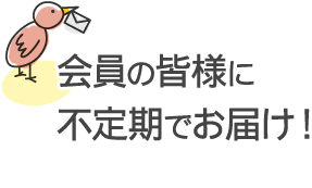 会員の皆様に不定期でお届け!