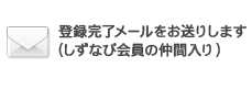 登録完了メールをお送りします(しずなび会員の仲間入り)