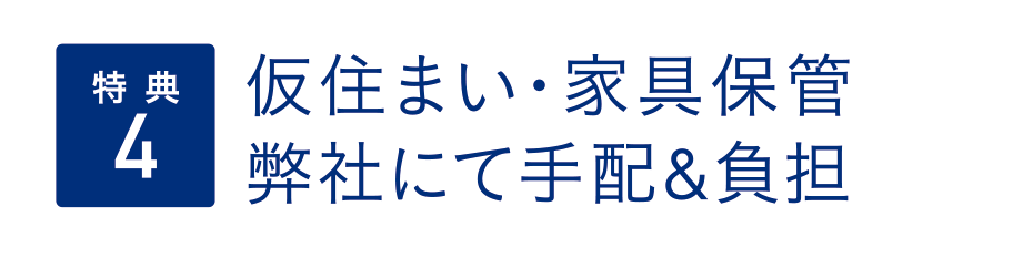 （特典4）仮住まい・家具保管弊社にて手配＆負担